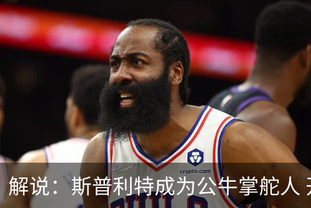 解说：斯普利特成为公牛掌舵人 开拓者老板坚信自己的运营逻辑？