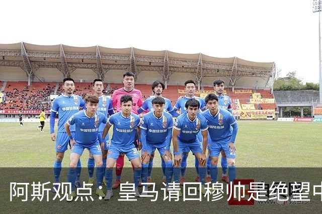 阿斯观点：皇马请回穆帅是绝望中的选择 他最好专注球场放弃内耗