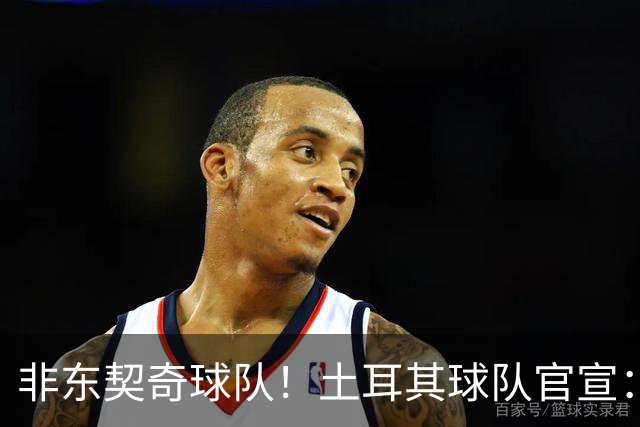 非东契奇球队！土耳其球队官宣：前中国男篮主帅乔尔杰维奇任主帅